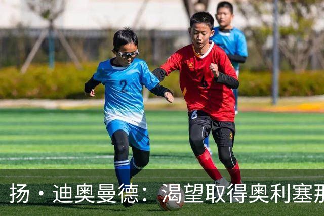 扬·迪奥曼德：渴望取得奥利塞那样的成就，但我并不以他为榜样